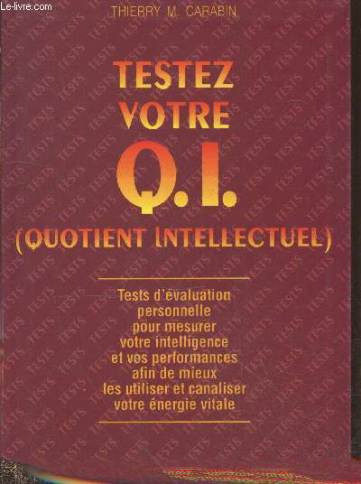 Testez votre Q.I. (Quotient Intellectuel) : Tests d'valuation personnelle pour mesurer votre intelligence et vos performances afin de mieux les utiliser et canaliser votre nergie vitale