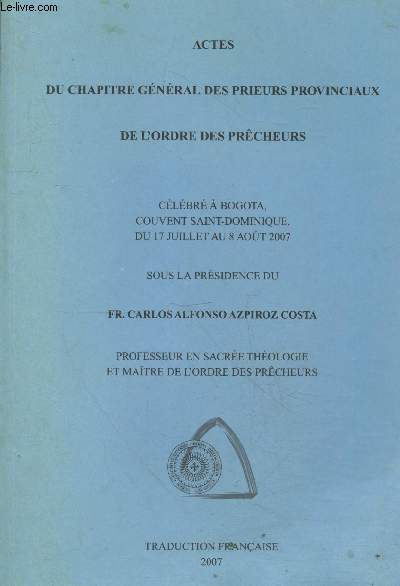 Actes du chapitre gnral des prieurs provinciaux de l'Ordre des Prcheurs clbr  Bogota couvent Saint-Dominique du 17 juillet au 8 aot 2007