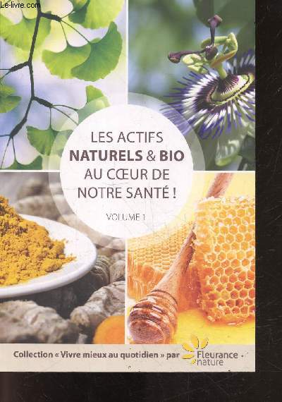 Les actifs naturels & bio au coeur de notre sant ! - volume 1 - collection vivre mieux au quotidien par fleurance nature