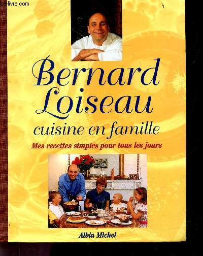 Bernard Loiseau cuisine en famille - Mes recettes simples pour tous les jours