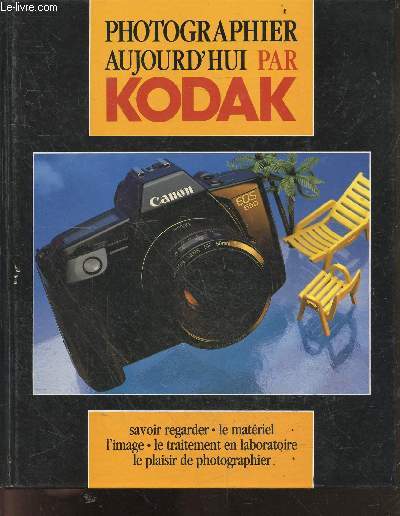 Photographier aujourd hui par kodak - savoir regarder, materiel, l'image, le traitement en laboratoire, le plaisir de photographier