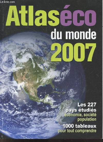 Atlaseco du monde 2007 - les 227 pays etudies : ecponomie, societe, population - 1000 tableaux pour tout comprendre