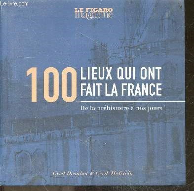 100 lieux qui ont fait la France - De la prhistoire  nos jours