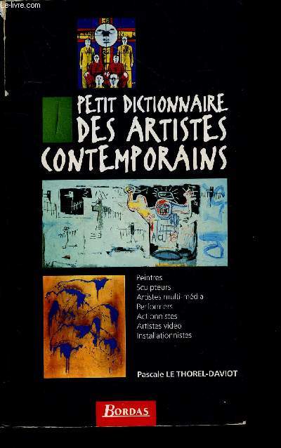 Petit dictionnaire des artistes contemporains - peintres, sculpteurs, artistes multi-mdia, performers, actionnistes, artistes vido, installationnistes