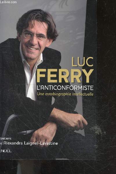 Luc Ferry L'anticonformiste une autobiographie intellectuelle - entretiens avec alexandra Laignel lavastine