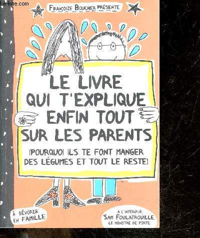 Le livre qui t'explique enfin tout sur les parents (pourquoi ils te font manger des legumes et tout le reste) - a devorer en famille