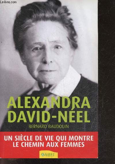 Alexandra David-Nel - Un sicle de vie qui montre le chemin aux femmes - 