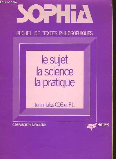 SOPHIA - RECUEIL DE TEXTES PHILOSOPHIQUES : LE SUJET - LA SCIENCE - LA PRATIQUE