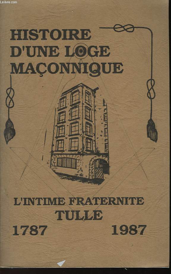 HISTOIRE D'UNE LOGE MACONNIQUE - L'INTIME FRATERNITE TULLE 1798-1987
