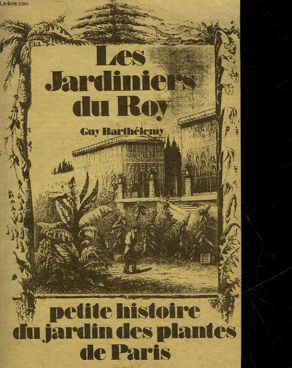 LES JARDINIERS DU ROY - PETITE HISTOIRE DU JARDIN DES PLANTES DE PARIS
