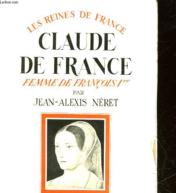LES REINES DE FRANCE - CLAUDE DE FRANCE - FEMME DE FRANCOIS 1 1499 - 1524
