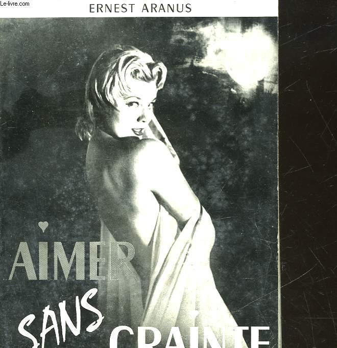 AIMER SANS CRAINTE - PLAISIRS ET CHAGRINS D'AMOUR