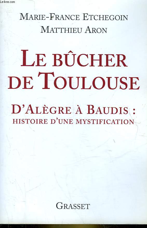 LE BUCHER DE TOULOUSE - D'ALEGRE A BAUDIS : HISTOIRE D'UNE MYSTIFICATION