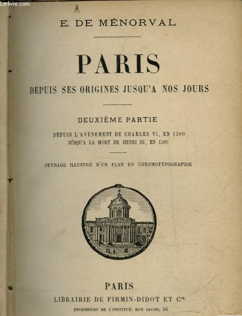 PARIS DEPUIS SES ORIGINES JUSQU'A NOS JOURS - 2 PARTIE - DEPUIS L'AVENEMENT DE CHARLES VI, EN 1380 JUSQU'A LA MORT DE HENRI 3, EN 1589