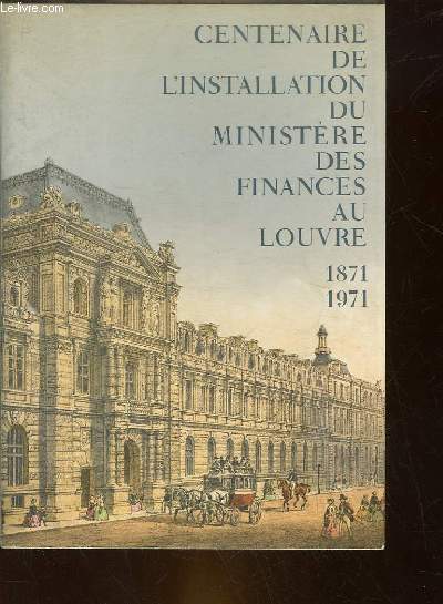 CENTENAIRE DE L'INSTALLATION DU MINISTERE DES FINANCES AU LOUVRE 1871 - 1971