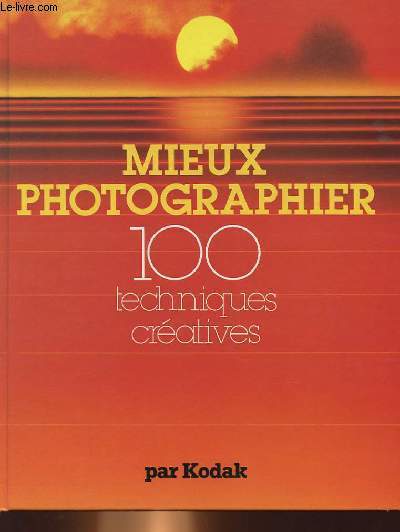 MIEUX PHOTOGRAPHIER - 100 TECHNIQUES CREATIVES