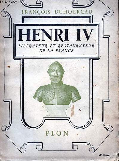 HENRI IV - LIBERATEUR ET RESTAURATEUR DE LA FRANCE