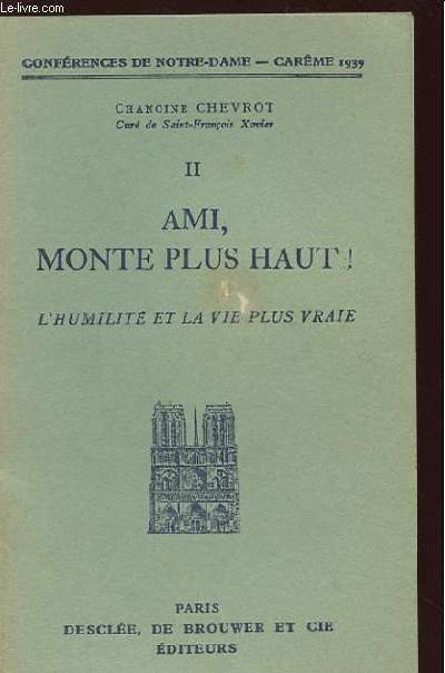 AMI, MONTE PLUS HAUT ! II L'HUMILITE ET LA VIE PLUS VRAIE. CONFERENCES DE NOTRE DAME. CAREME 1939