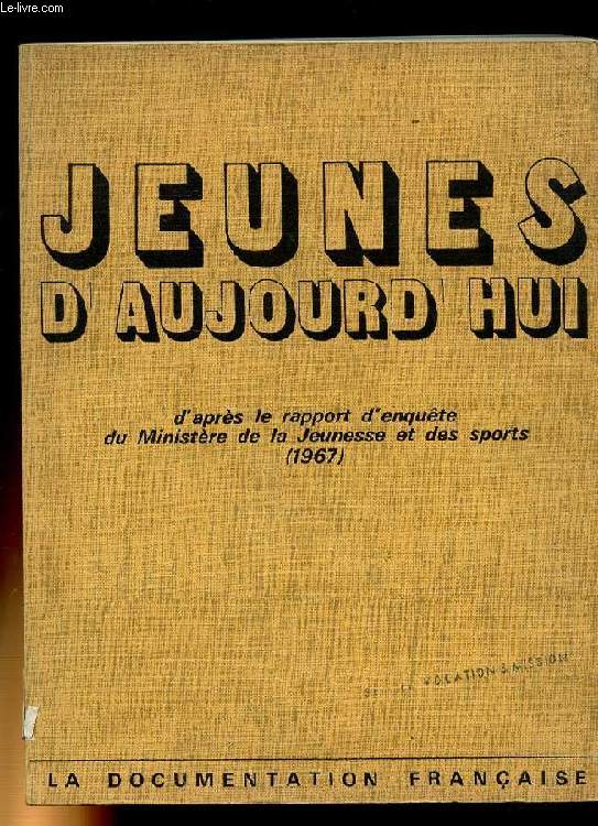 JEUNES D'AUJOURD'HUI. D'APRES LE RAPPORT D'ENQUETE DU MINISTERE DE LA JEUNESSE ET DES SPORTS 1967