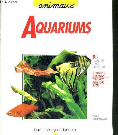 AQUARIUMS - COLLECTION ANIMAUX - Les amnager et les entretenir sans peine - les conseils d'un expert pour aquariophile dbutant