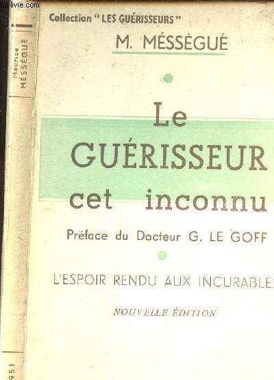 LE GUERISSEUR CET INCONNU - PREFACE DEU DOCTEUR G. LE GOFF - L ESPOIR RENDU AU X INCURABLES - NOUVELLE EDITION