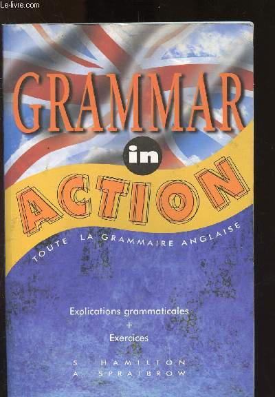 Grammar in action : Toute la grammaire anglaise : explications grammaticales + exercices