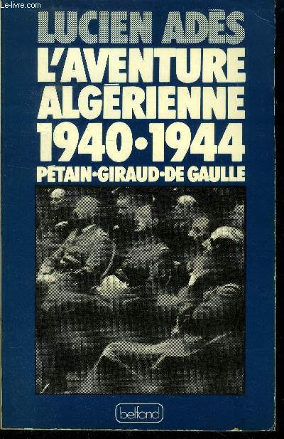 L'aventure algrienne 1940-1944 : Ptain, Giraud, de Gaulle