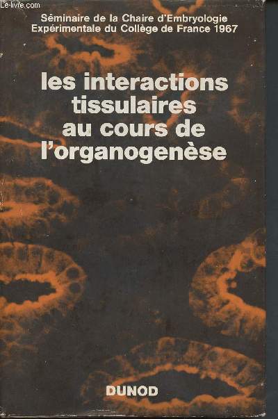Les interactions tissulaires au cours de l'organogense - Sminaire de la Chaire d'Embryologie Exprimentale du Collge de France 1967