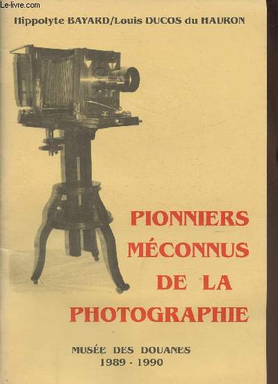 Hippolyte Bayard et Louis Ducos du Hauron, Pionniers mconnus de la photographie- Muse des Douanes 1989-1990