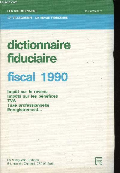 Dictionnaire fiduciaire fiscal 1990. Impt sur le revenu - Impts sur les bnfices - TVA - Taxe professionelle - Enregistrement
