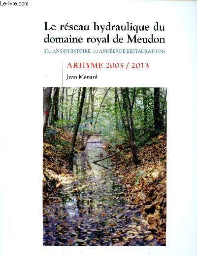 Le rseau hydraulique du domaine royal de Meudon - 331 ans d'histoire, 10 anne de restaurations - Arhyme 2003/2013