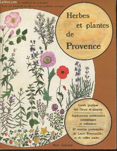 Herbes et plantes de Provence- Guide pratique des fleurs et plantes, applications mdicinales, aromatiques et culinaires, 20 recettes provenales de Laure Roumanille
