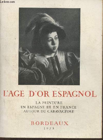 Catalogue- L'age d'or Espagnol, la peinture en Espagne et en France autour du Caravagisme- Bordeaux 16 mai- 31 juillet 1955