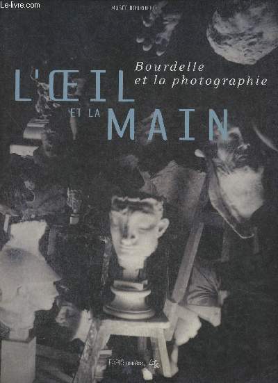 Bourdelle et la photographie- L'oeil et la main- Muse Bourdelle 17 novembre 2000- 18 fvrier 2001