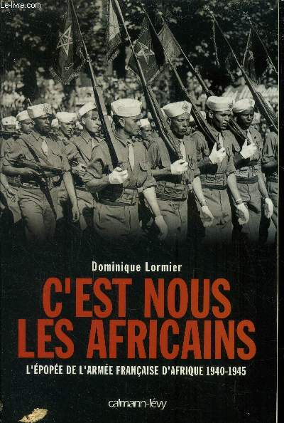 C'est nous les Africains. L'pope de l'Arme Franaise d'Afrique 1940 - 1945.