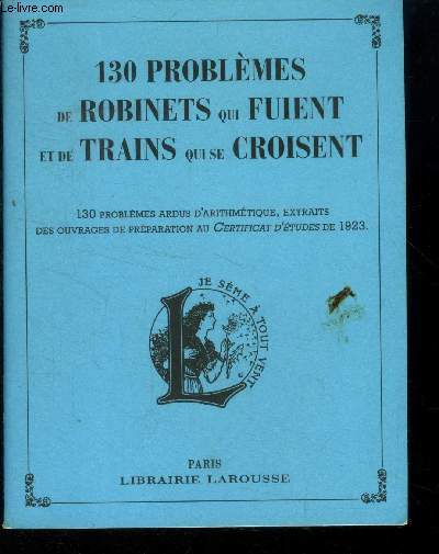 130 problmes de robinets qui fuient et de trains qui se croisent : 130 problmes ardus d'arithmtique, extraits des ouvrages de prpration au Certificat d'Etudes de 1923