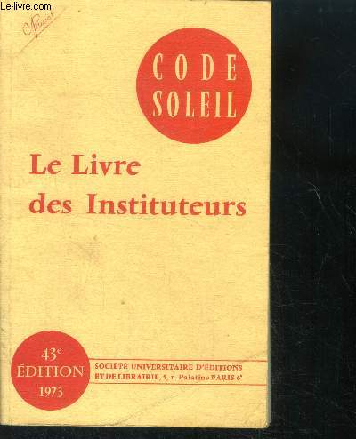 Le livre des instituteurs -Code soleil - 43eme edition - 1973 - morale professionnelle, administration et legislation scolaire, la nouvelle organisation de l'enseignement