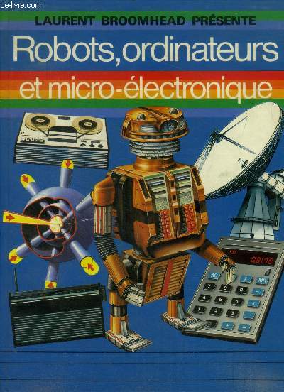 Robots, ordinateurs et micro-electronique - les electrons, triodes et transistors, les ondes radio, toujours plus petit, enregistrer des sons sur une bande, les radars, la video, les robots, compter avec des 0 et des 144, ecrire des programmes,analogie...