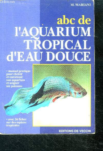 ABC de l'aquarium tropical d'eau douce - manuel pratique pour choisir et entretenir son aquarium et soigner ses poissons - 26 fiches sur des especes tropicales