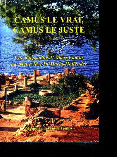 Camus le vrai, camus le juste - une biographie d'albert camus