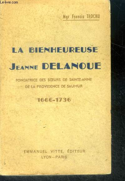 La bienheureuse Jeanne Delanoue - fondatrice des soeurs de sainte anne de la providence de saumur 1666-1736 - nouvelle edition augmentee