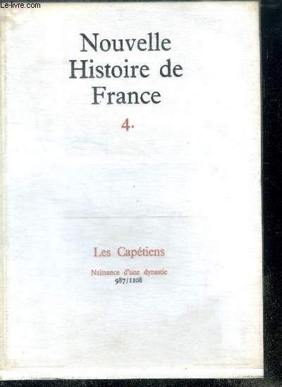 NOUVELLE HISTOIRE DE FRANCE. N4. LES CAPETIENS. Naissance d'une dynastie; 987/1108