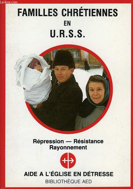 FAMILLES CHRETIENNES EN URSS, REPRESSION, RESISTANCE, RAYONNEMENT