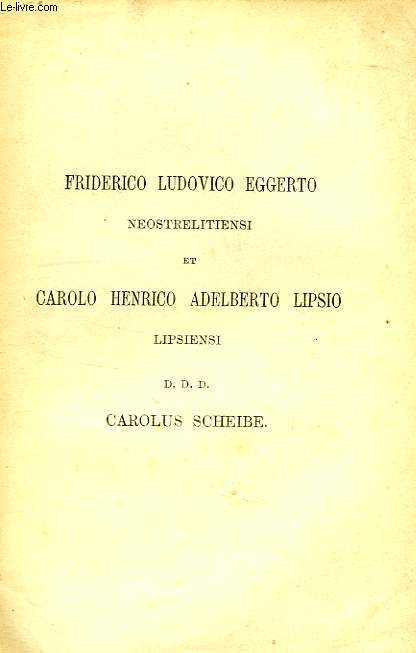 FRIDERICO LUDOVICO EGGERTO NEOSTRELITIENSI ET CAROLO HENRICO ADELBERTO LIPSIO LIPSIENSI, D.D.D. CAROLUS SCHEIBE