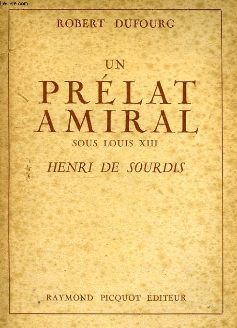 UN PRELAT AMIRAL SOUS LOUIS XIII, HENRI DE SOURDIS