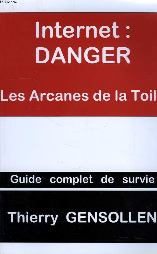 INTERNET: DANGER, LES ARCANES DE LA TOILE, GUIDE COMPLET DE SURVIE