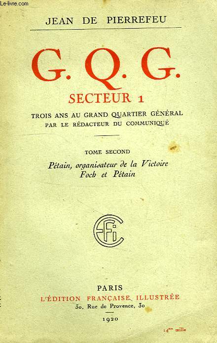 G.Q.G. SECTEUR 1, TROIS ANS AU GRAND QUARTIER GENERAL, PAR LE REDACTEUR DU 'COMMUNIQUE', TOME II, PETAIN, ORGANISATEUR DE LA VICTOIRE, FOCH ET PETAIN