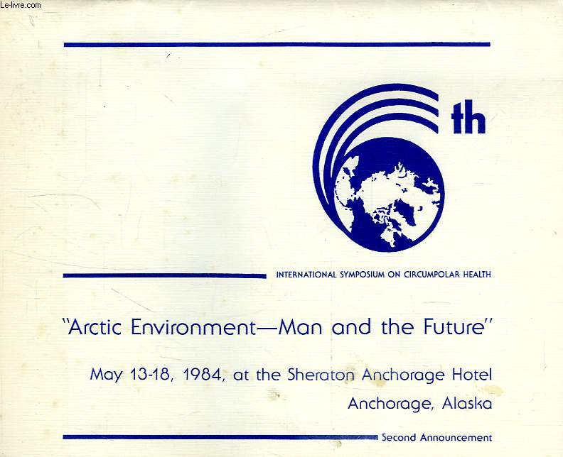ARCTIC ENVIRONMENT, MAN AND THE FUTURE', MAY 13-18, 1984, AT THE SHERATON ANCHORAGE HOTEL