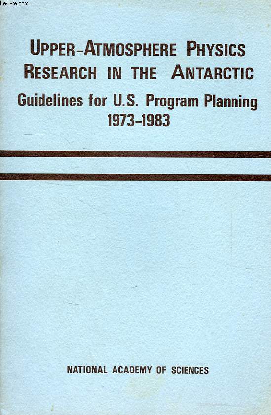 UPPER-ATMOSPHERE PHYSICS RESEARCH IN THE ANTARCTIC, GUIDELINES FOR US PROGRAM PLANNING, 1973-1983
