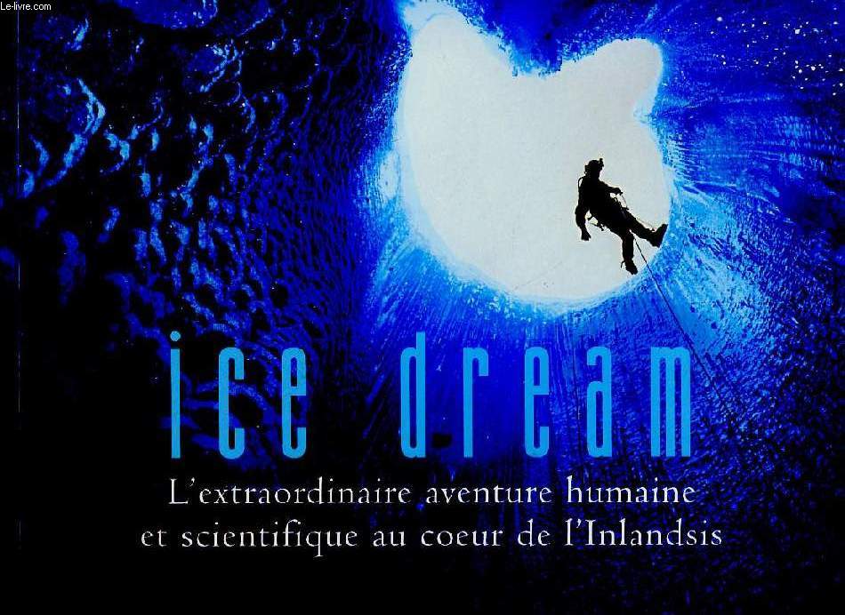 ICE DREAM, L'EXTRAORDINAIRE AVENTURE HUMAINE ET SCIENTIFIQUE AU COEUR DE L'INLANDSIS